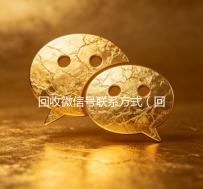 回收微信号联系方式（回收微信号联系方式是什么）